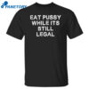 Eat Pussy While It’s Still Legal Shirt