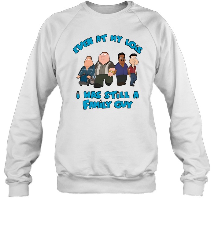 Even At My Lois I Has Still A Family Guy Shirt Panetory – Graphic Design Apparel &Amp; Accessories Online
