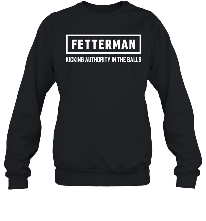 Fetterman Kicking Authority In The Balls Shirt 1