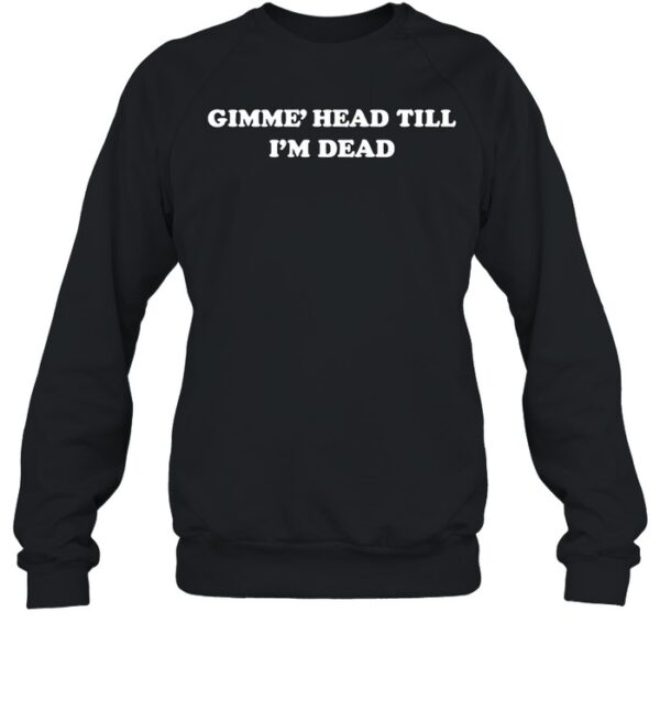 Gimme' Head Till I'M Dead Shirt