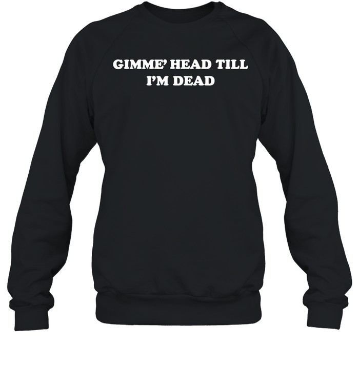 Gimme' Head Till I'M Dead Shirt Panetory – Graphic Design Apparel &Amp; Accessories Online