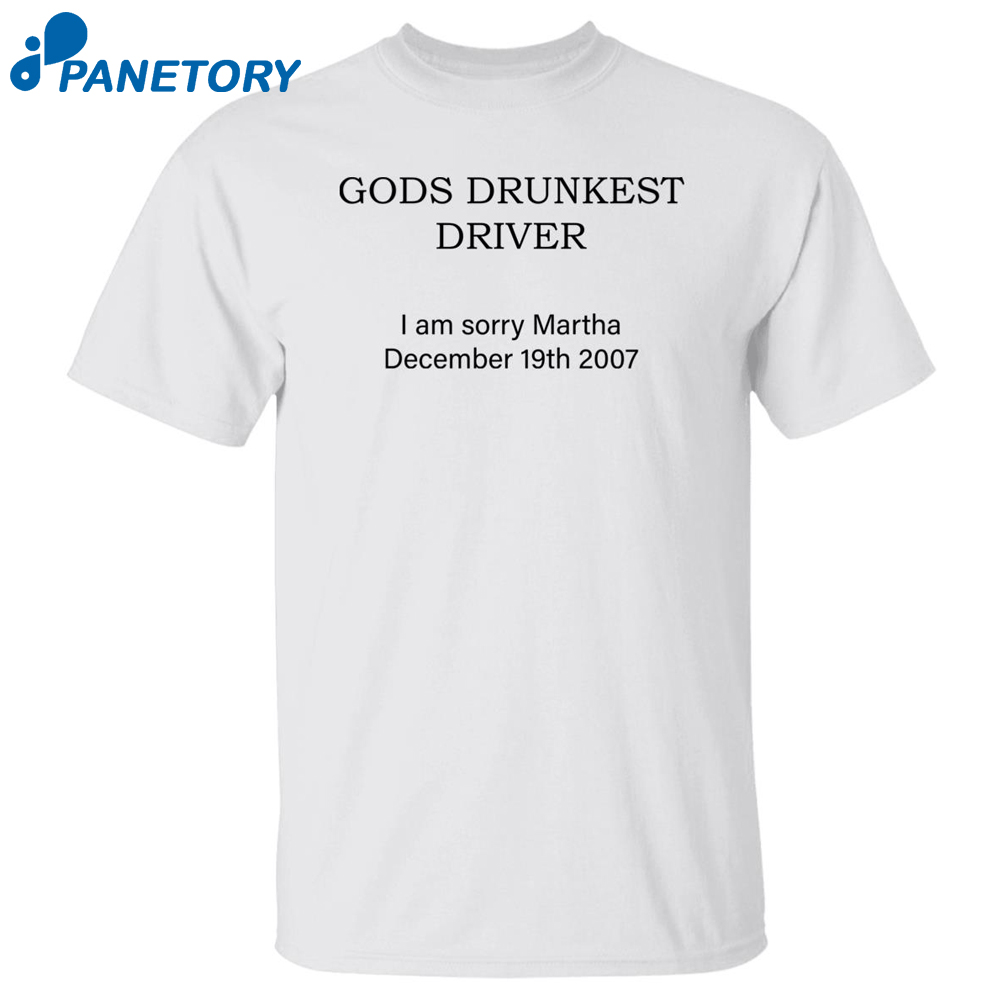 Gods Drunkest Driver I Am Sorry Martha December 19Th 2007 Shirt