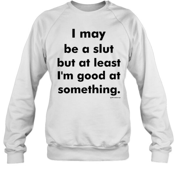 I May Be A Slut But At Least I'M Good At Something Shirt