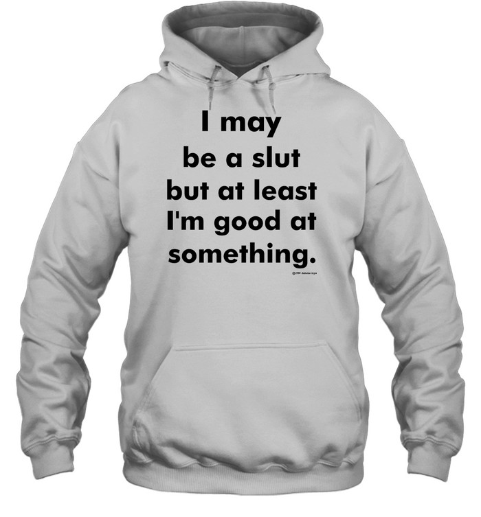 I May Be A Slut But At Least I'M Good At Something Shirt Panetory – Graphic Design Apparel &Amp; Accessories Online
