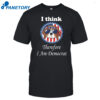 I Think Therefore I Am Democrat Shirt