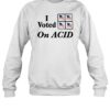 I Voted On Acid Shirt 2