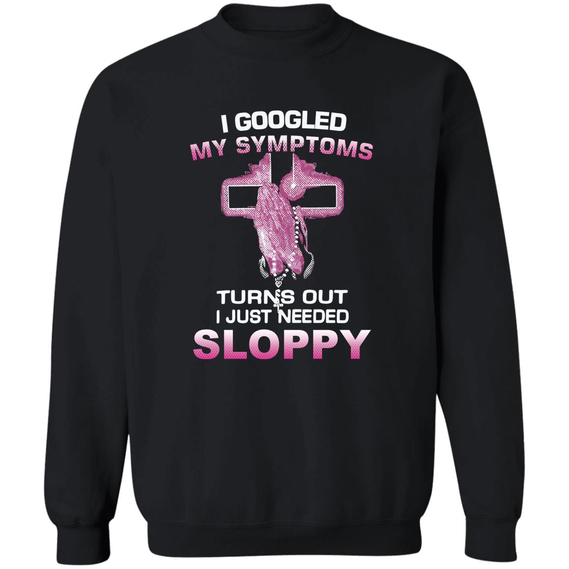 I Googled My Symptoms Turns Out I Just Need Sloppy Shirt Panetory – Graphic Design Apparel &Amp; Accessories Online