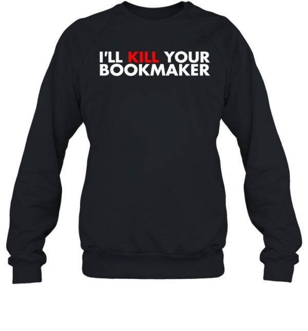 I'Ll Kill Your Bookmaker Shirt