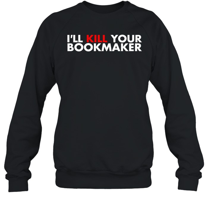 I’ll Kill Your Bookmaker Shirt 1