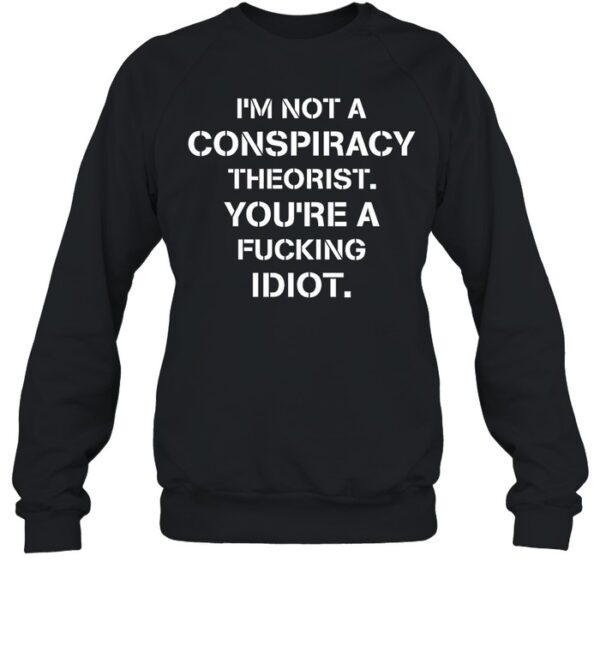 I'M Not Conspiracy Theorist You'Re A Fucking Idiot Shirt