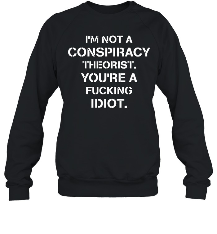I'M Not Conspiracy Theorist You'Re A Fucking Idiot Shirt Panetory – Graphic Design Apparel &Amp; Accessories Online