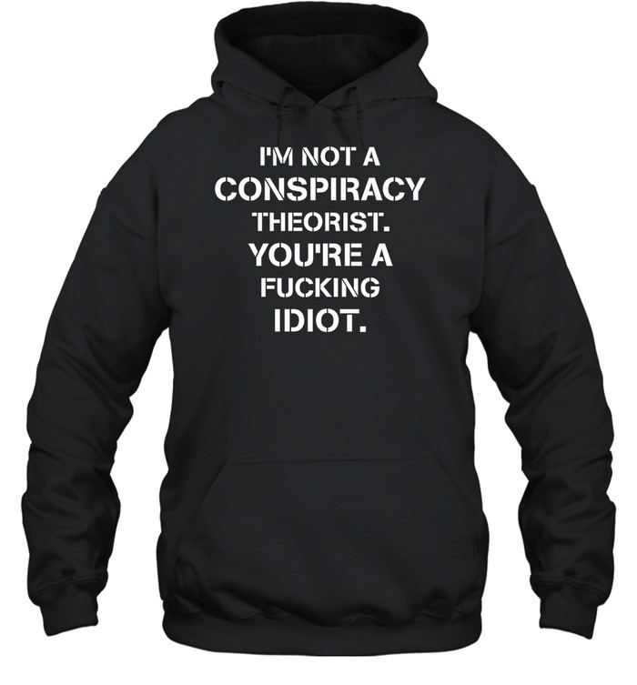I'M Not Conspiracy Theorist You'Re A Fucking Idiot Shirt Panetory – Graphic Design Apparel &Amp; Accessories Online