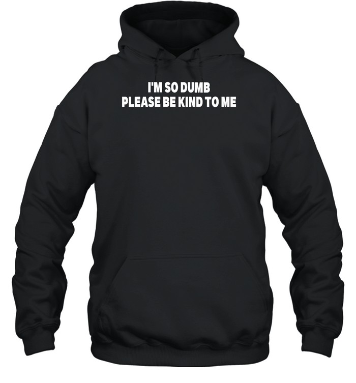 I'M So Dumb Please Be Kind To Me Shirt Panetory – Graphic Design Apparel &Amp; Accessories Online