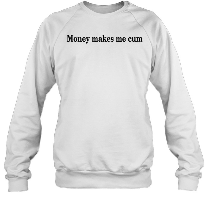 Money Makes Me Cum Shirt Panetory – Graphic Design Apparel &Amp; Accessories Online