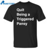 Quit Being A Triggered Pansy Shirt