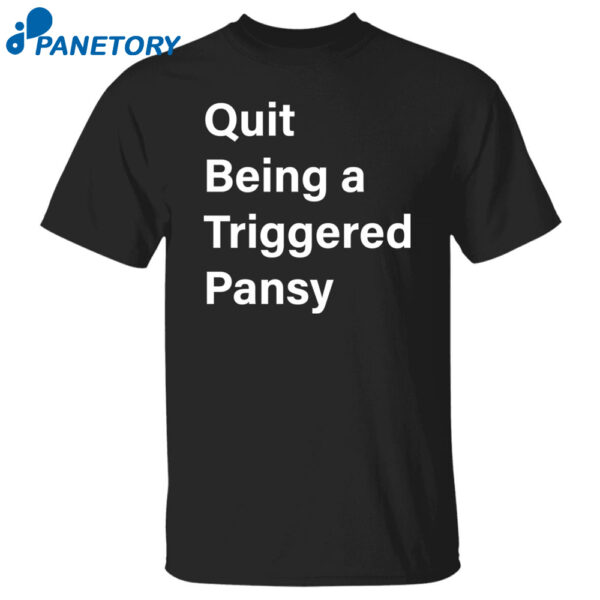 Quit Being A Triggered Pansy Shirt