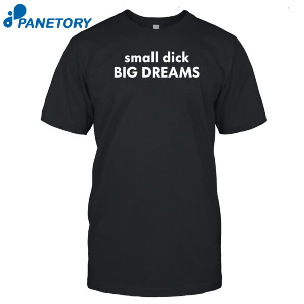 Small Dick Big Dreams Funny Shirt