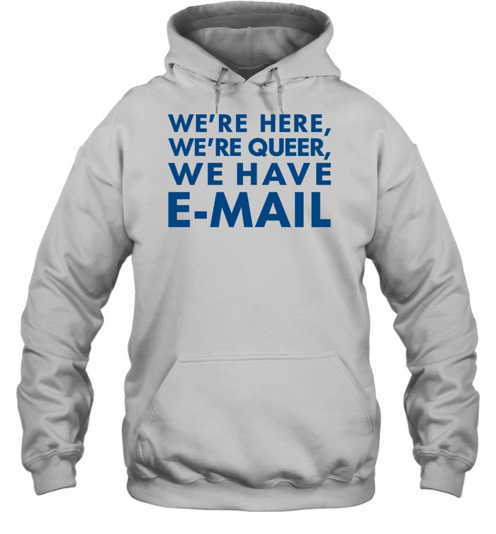 We’re Here We’re Queer We Have E-Mail Shirt 2
