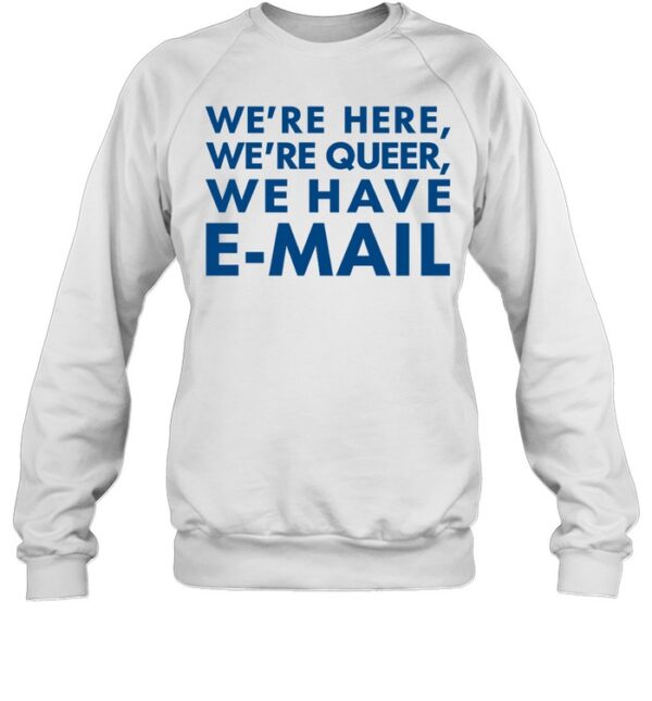 We'Re Here We'Re Queer We Have E-Mail Shirt