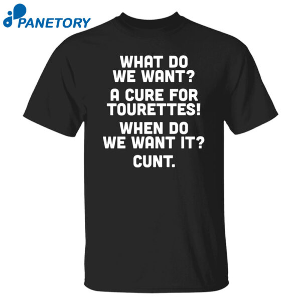 What Do We Want A Cure For Tourettes When Do We Want It Cunt Shirt