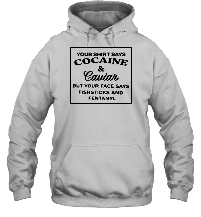 Your Shirt Says Cocaine And Caviar Shirt Panetory – Graphic Design Apparel &Amp; Accessories Online
