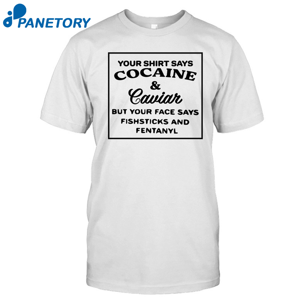 Your Shirt Says Cocaine And Caviar Shirt 2
