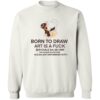Born To Draw Art Is A Fuck Memes Shirt 2