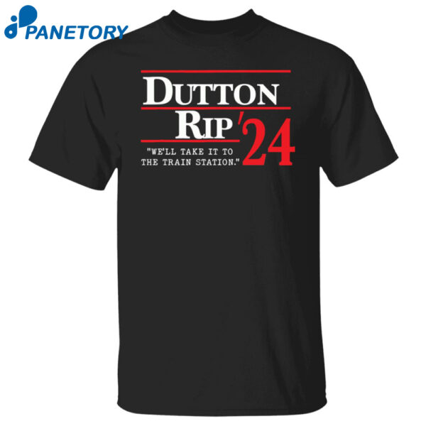 Dutton Rip 2024 We'Ll Take It To The Train Station Shirt