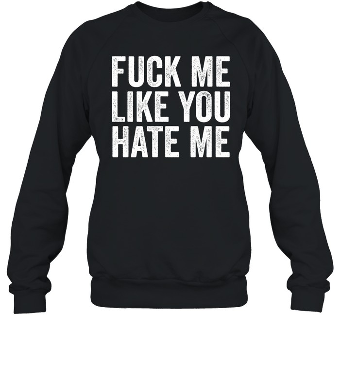 Fuck Me Like You Hate Me Shirt 2