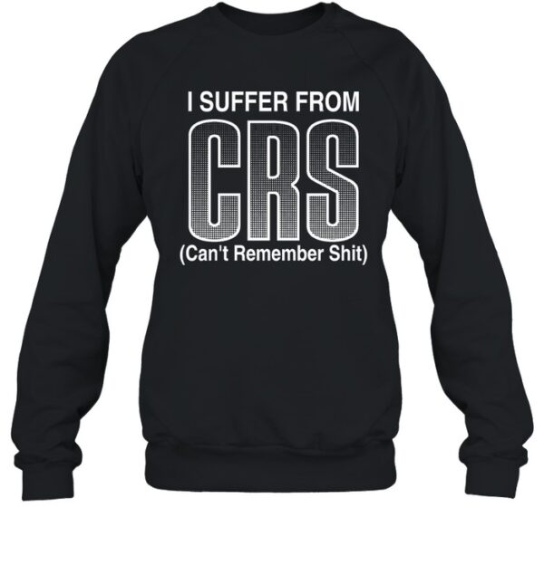 I Suffer From Crs Can'T Remember Shit Shirt