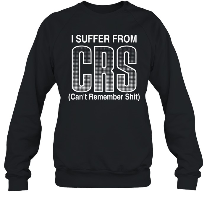 I Suffer From Crs Can’t Remember Shit Shirt 1