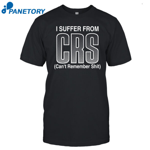 I Suffer From Crs Can'T Remember Shit Shirt