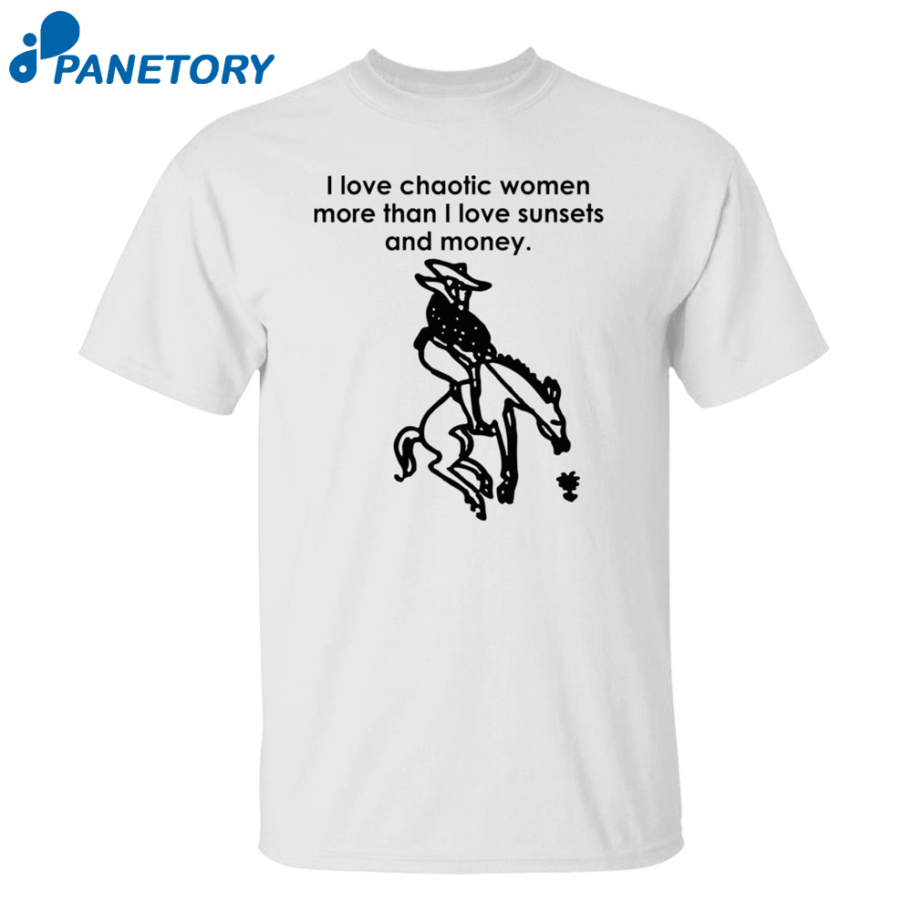 I Love Chaotic Women More Than I Love Sunsets And Money Shirt