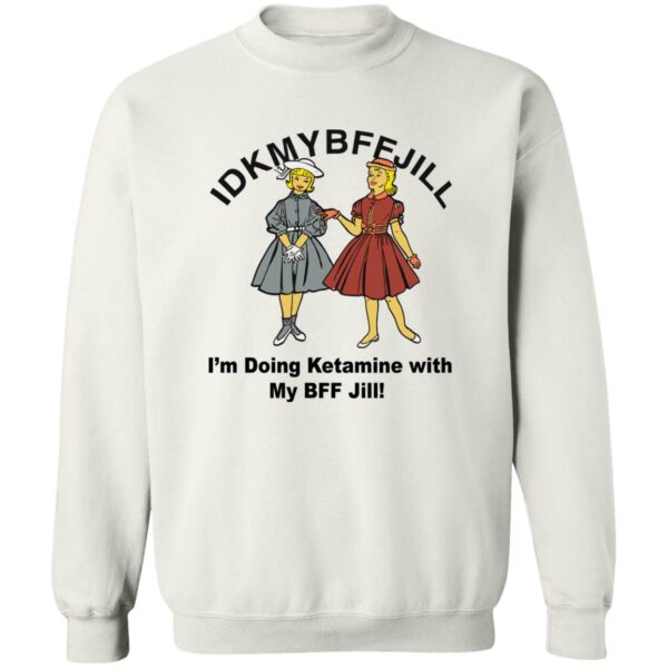 Idkmybffjill I'M Doing Ketamine With My Bff Jill Shirt