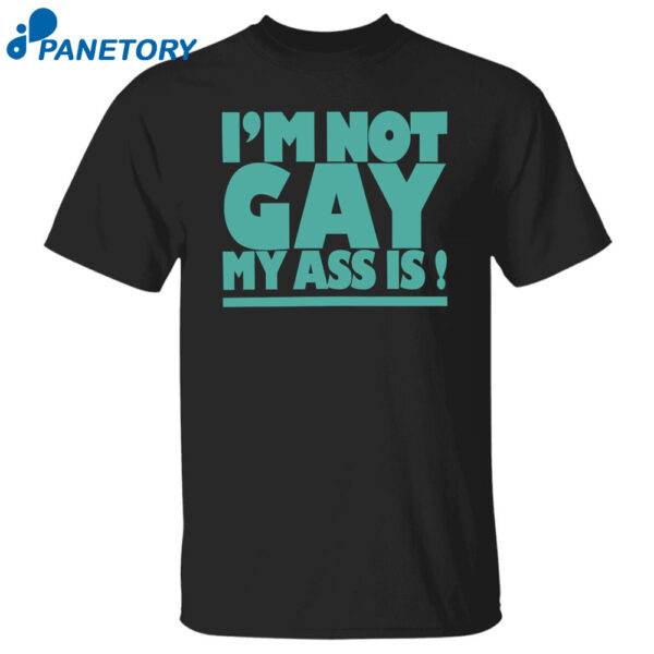 I'M Not Gay My Ass Is Shirt