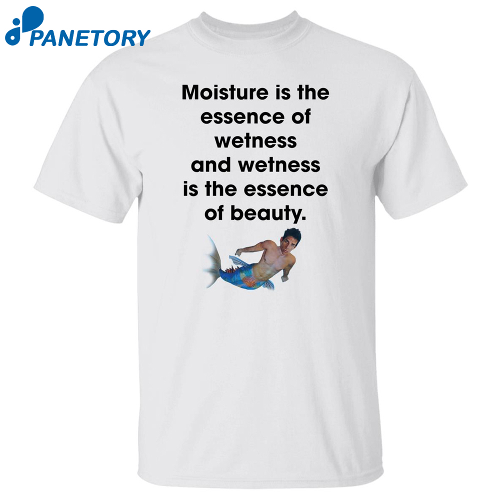 Moisture Is The Essence Of Wetness And Wetness Shirt