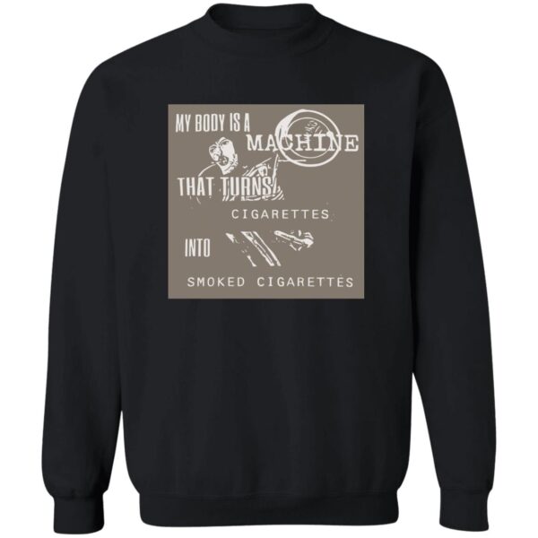 My Body Is A Machine That Turns Cigarettes Into Smoked Cigarettes Shirt