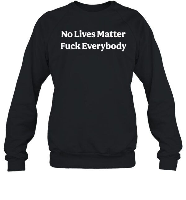 No Lives Matter Fuck Everybody Shirt