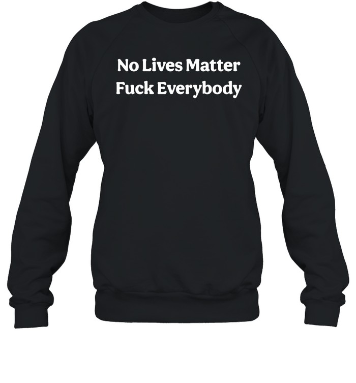 No Lives Matter Fuck Everybody Shirt 2