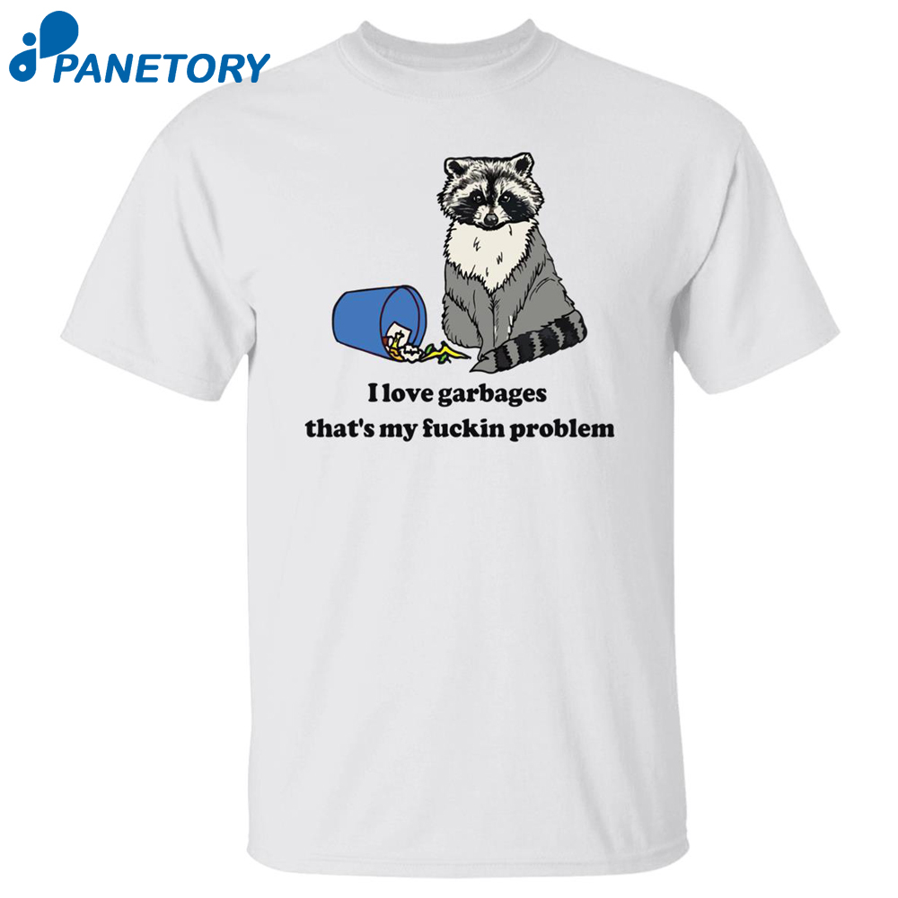 Raccoon I Love Garbages That’s My Fuckin Problem Shirt