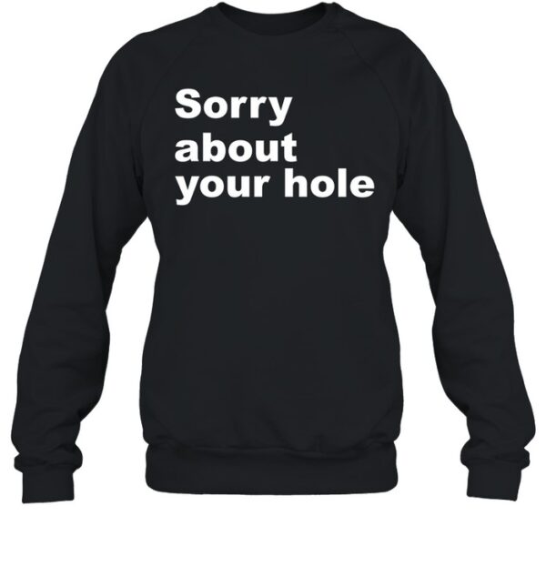 Sorry About Your Hole Shirt
