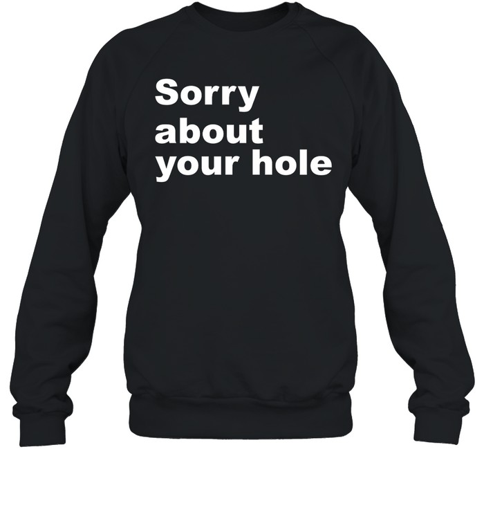 Sorry About Your Hole Shirt 2