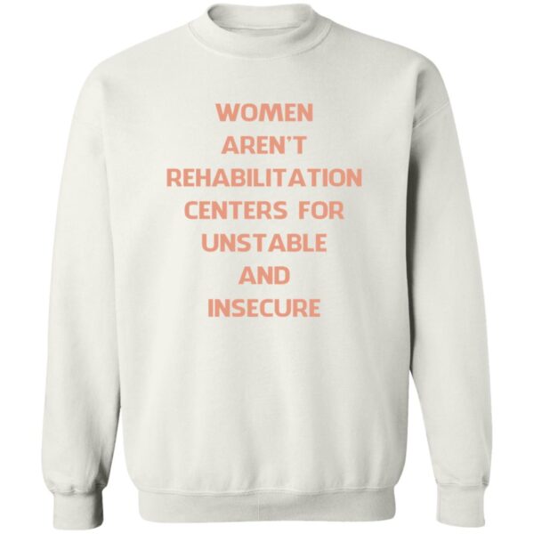 Women Aren'T Rehabilitation Centers For Unstable And Insecure Shirt