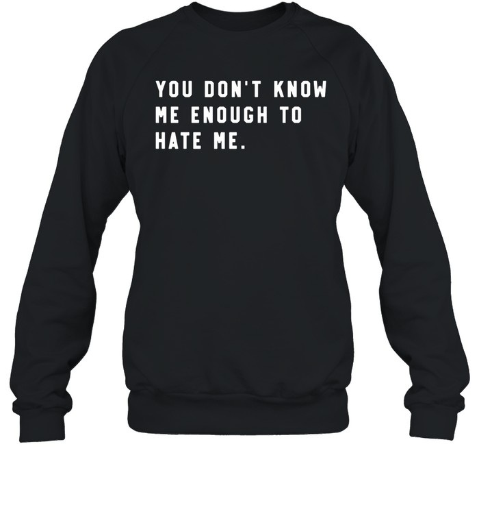 You Don'T Know Me Enough To Hate Me Shirt 1