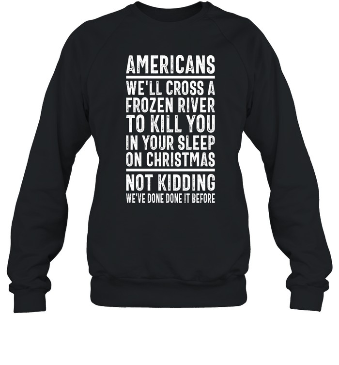 Americans We'Ll Cross A Frozen River To Kill You In Your Sleep On Christmas Shirt 1