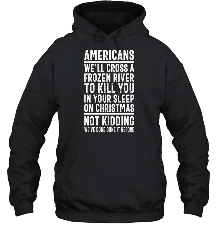Americans We'Ll Cross A Frozen River To Kill You In Your Sleep On Christmas Shirt 2
