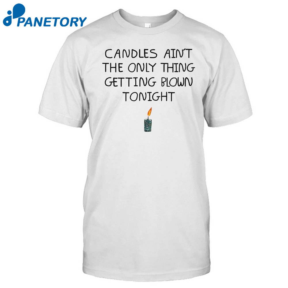 Candles Ain'T The Only Thing Getting Blown Tonight Shirt