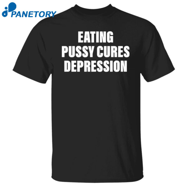 Eating Pussy Cures Depression Shirt