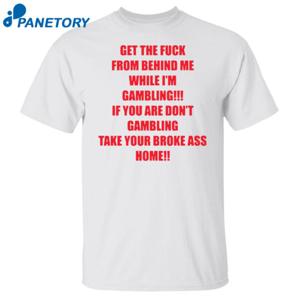 Get The Fuck From Behind Me While I'M Gambling Shirt