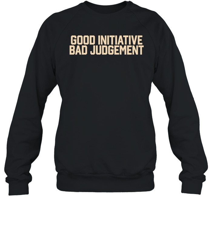 Good Initiative Bad Judgement Shirt 4